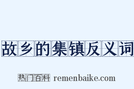 故乡的集镇反义词是什么意思的图片